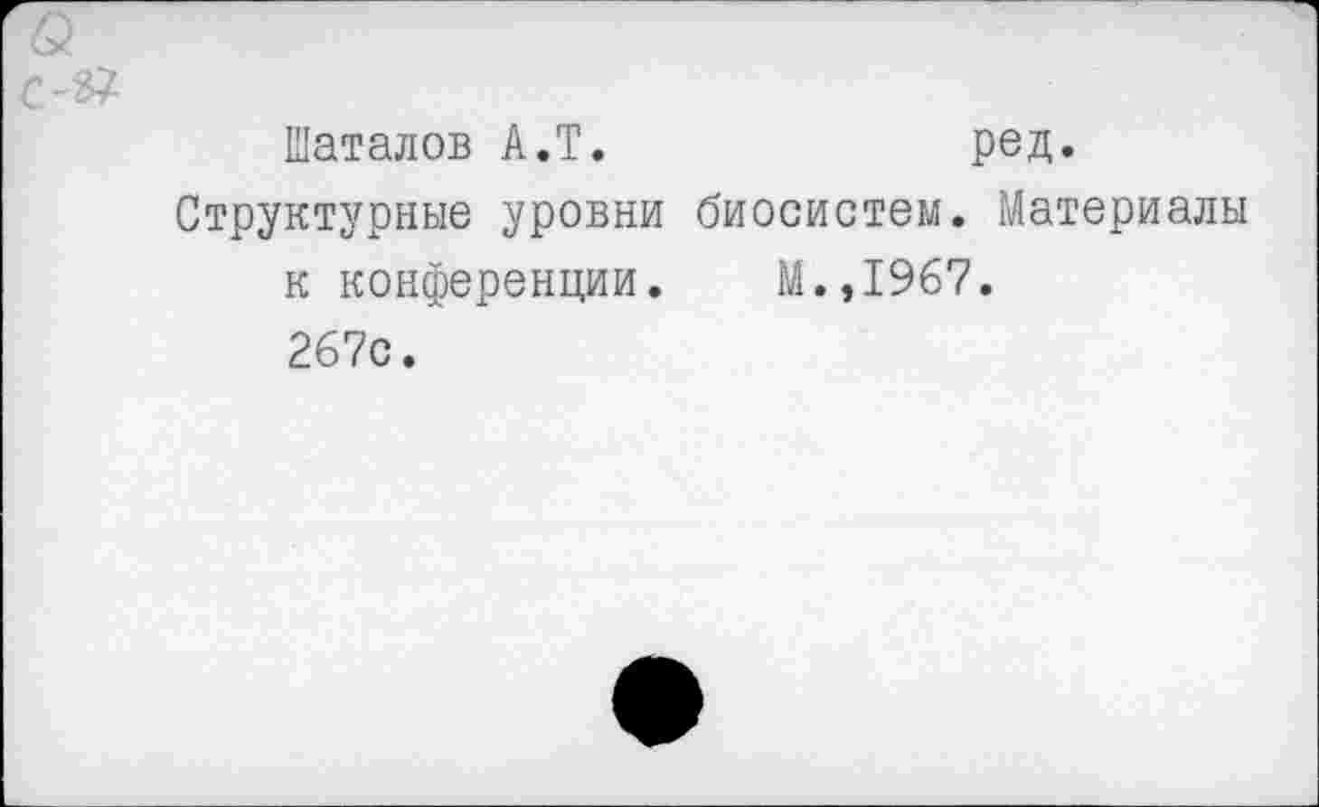 ﻿Шаталов А.Т.	ред.
Структурные уровни биосистем. Материалы к конференции. М.,1967. 267с.